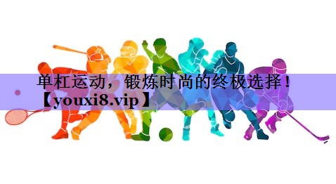 单杠运动，锻炼时尚的终极选择！