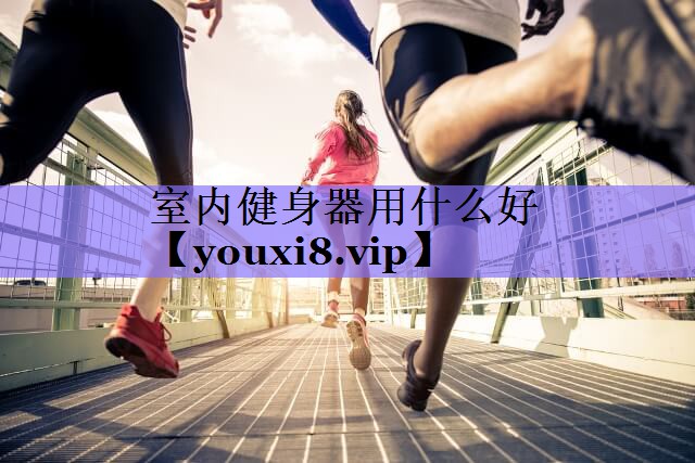 室内健身器用什么好