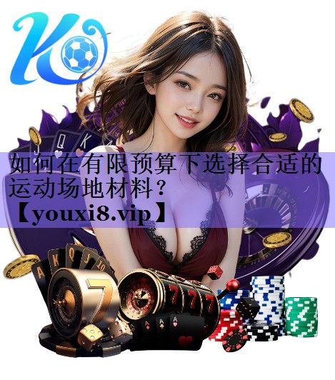 如何在有限预算下选择合适的运动场地材料？