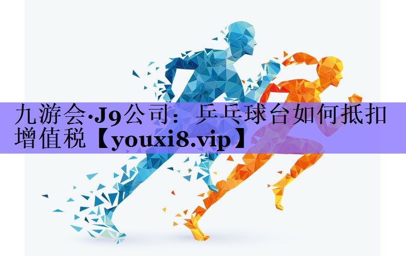乒乓球台如何抵扣增值税