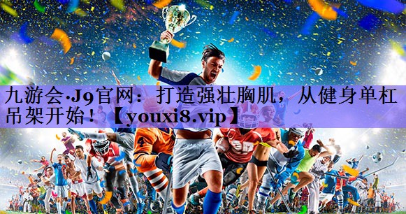 打造强壮胸肌，从健身单杠吊架开始！
